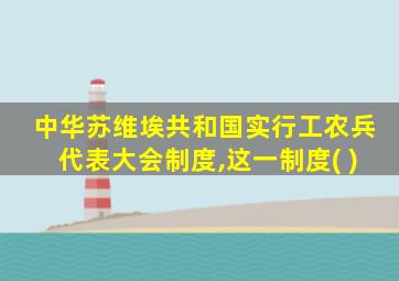 中华苏维埃共和国实行工农兵代表大会制度,这一制度( )